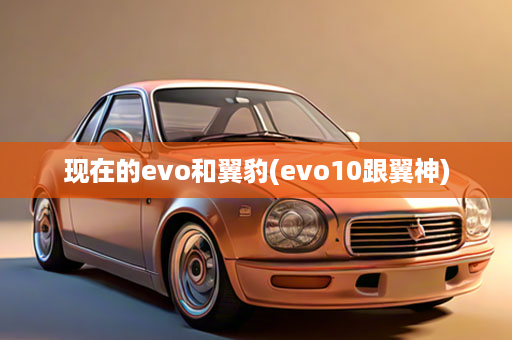 现在的evo和翼豹(evo10跟翼神)