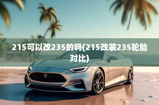 215可以改235的吗(215改装235轮胎对比)