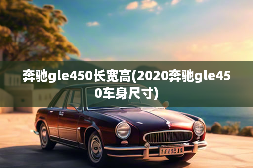 奔驰gle450长宽高(2020奔驰gle450车身尺寸)