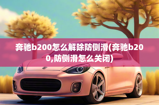 奔驰b200怎么解除防侧滑(奔驰b200,防侧滑怎么关闭)