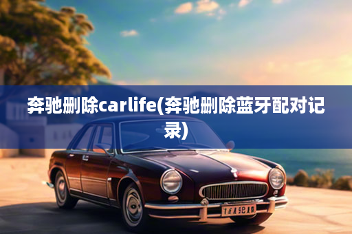 奔驰删除carlife(奔驰删除蓝牙配对记录)