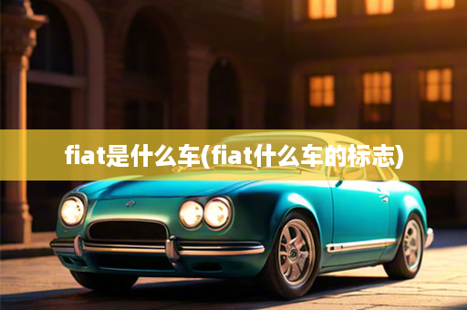 fiat是什么车(fiat什么车的标志)