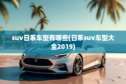 suv日系车型有哪些(日系suv车型大全2019)