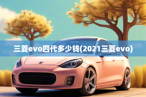 三菱evo四代多少钱(2021三菱evo)