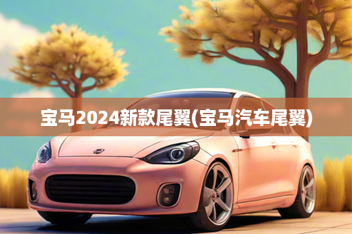 宝马2024新款尾翼(宝马汽车尾翼)