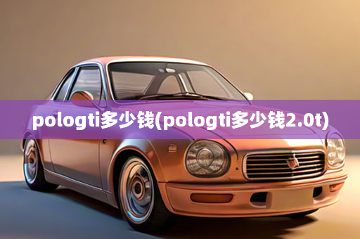 pologti多少钱(pologti多少钱2.0t)