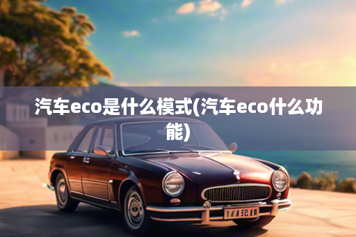 汽车eco是什么模式(汽车eco什么功能)