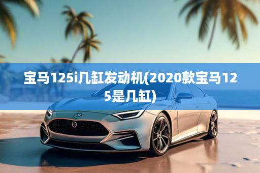 宝马125i几缸发动机(2020款宝马125是几缸)