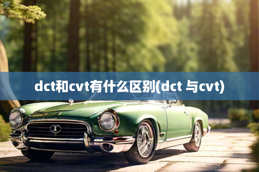 dct和cvt有什么区别(dct 与cvt)