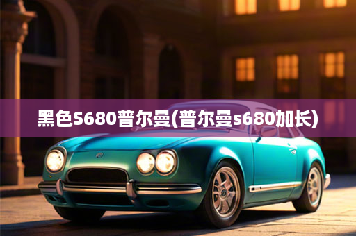 黑色S680普尔曼(普尔曼s680加长)