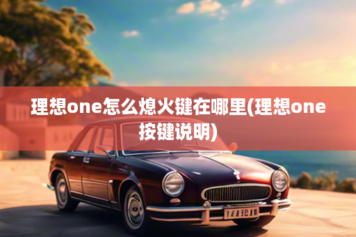 理想one怎么熄火键在哪里(理想one按键说明)