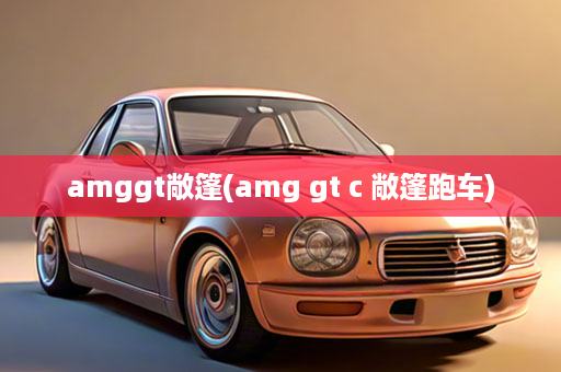 amggt敞篷(amg gt c 敞篷跑车)