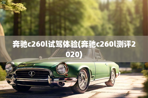 奔驰c260l试驾体验(奔驰c260l测评2020)