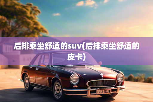 后排乘坐舒适的suv(后排乘坐舒适的皮卡)