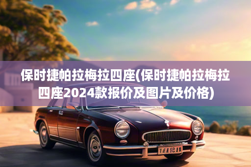 保时捷帕拉梅拉四座(保时捷帕拉梅拉四座2024款报价及图片及价格)