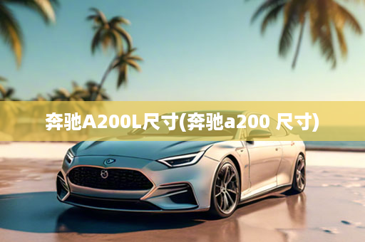 奔驰A200L尺寸(奔驰a200 尺寸)