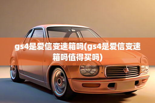 gs4是爱信变速箱吗(gs4是爱信变速箱吗值得买吗)