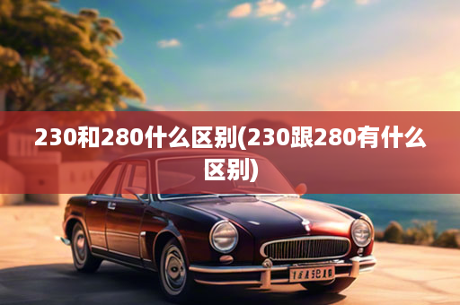 230和280什么区别(230跟280有什么区别)