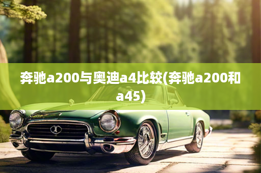 奔驰a200与奥迪a4比较(奔驰a200和a45)