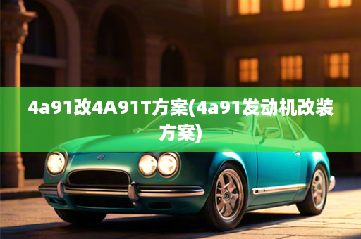 4a91改4A91T方案(4a91发动机改装方案)