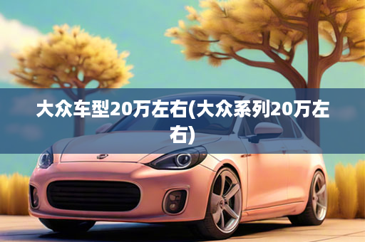 大众车型20万左右(大众系列20万左右)